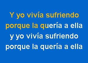 Y yo vivia sufriendo
porque Ia queria a ella

y yo vivia sufriendo
porque la queria a ella