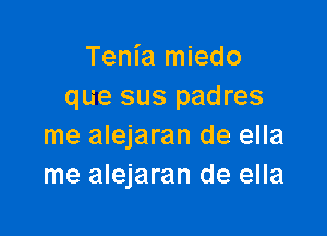 Tenia miedo
que sus padres

me alejaran de ella
me alejaran de ella