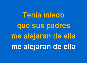 Tenia miedo
que sus padres

me alejaran de ella
me alejaran de ella