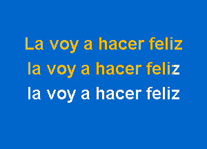 La voy a hacer feliz
Ia voy a hacer feliz

la voy a hacer feliz