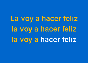 La voy a hacer feliz
Ia voy a hacer feliz

la voy a hacer feliz