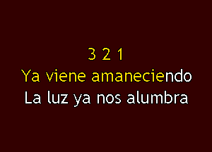 321

Ya viene amaneciendo
La luz ya nos alumbra