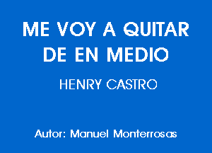 ME VOY A QUITAR
DE EN MEDIO

HENRY CASTRO

Aufon Manuel Monterrosos