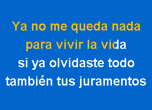 Ya no me queda nada
para vivir la Vida
si ya olvidaste todo
tambiw tus juramentos