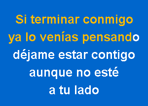 Si terminar conmigo
ya lo venias pensando

daame estar contigo
aunque no esw
atulado
