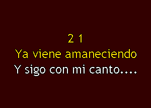 21

Ya viene amaneciendo
Y sigo con mi canto....