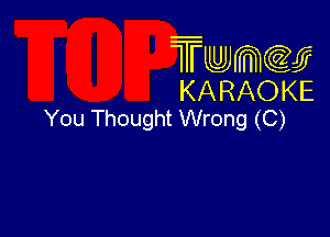 Twmcw
KARAOKE
You Thought Wrong (C)