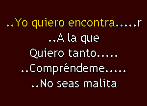 ..Yo quiero encontra ..... r
..A la que

Quiero tanto .....
Compwndeme .....
..No seas malita