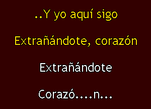 ..Y yo aqui sigo

Extrah'aimdote, corazbn
Extra ha ndote

Corazb. . . . n. . .