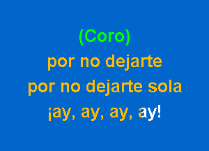 (Coro)
por no dejarte

por no dejarte sola
iay.ay,ay,ay!