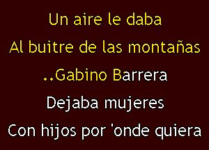 Un aire le daba

Al buitre de las montafmas
..Gab1no Barrera
Dejaba mujeres

Con hijos por 'onde quiera