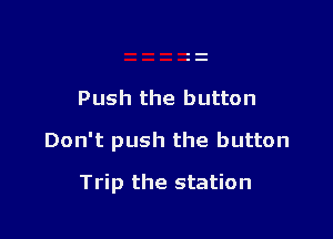 Push the button

Don't push the button

Trip the station