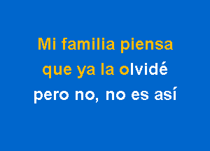 Mi familia piensa
que ya la olvidt'e

pero no, no es asi