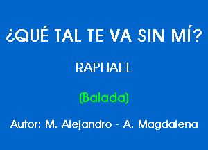 (LQUE TAL TE VA SIN MI'?

RAPHAEL

(Balada)

Aufori M. Alejandro - A. Magdalena