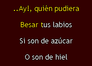 ..Ay!, qukn pudiera

Besar tus labios
Si son de aZL'Icar

0 son de hiel