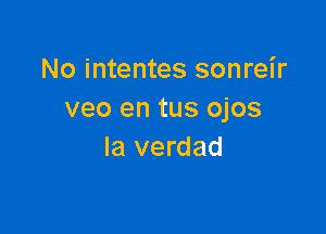 No intentes sonreir
veo en tus ojos

la verdad