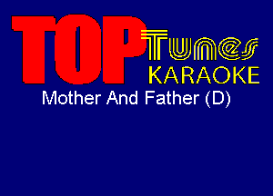 Twmcw
KARAOKE
Mother And Father (D)