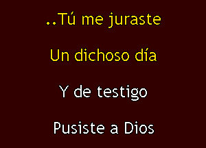 ..Tu me juraste

Un dichoso dia
Y de testigo

Pusiste a Dios