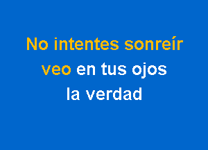 No intentes sonreir
veo en tus ojos

la verdad