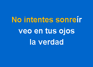 No intentes sonreir
veo en tus ojos

la verdad