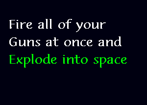Fire all of your
Guns at once and

Explode into space