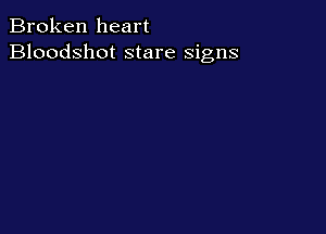 Broken heart
Bloodshot stare signs