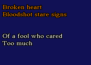Broken heart
Bloodshot stare signs

Of a fool who cared
Too much