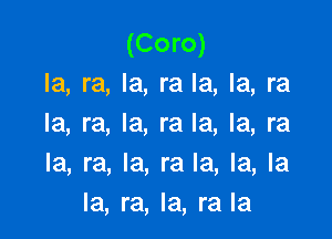 (Coro)
la, ra, la, ra la, la, ra

la, ra, la, ra la, la, ra
la, ra, Ia, ra la, la, la
la, ra, la, ra la