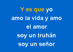 Y es que yo
amo la Vida y amo

el amor
soy un truthm
soy un sefior