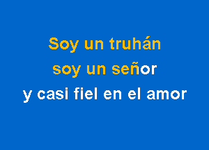 Soy un truthm
soy un sefior

y casi fiel en el amor