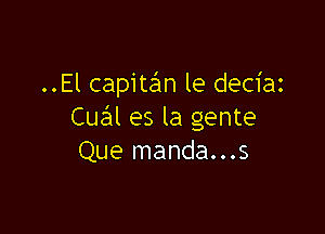 ..El capitan le deciaz

Cual es la gente
Que manda...s