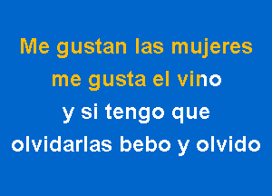 Me gustan las mujeres
me gusta el vino

y si tengo que
olvidarlas bebo y olvido