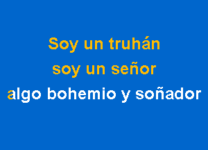 Soy un truthm
soy un sefior

algo bohemio y soriador