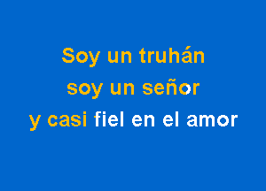 Soy un truthm
soy un sefior

y casi fiel en el amor