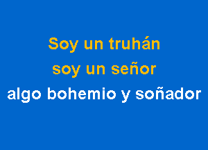 Soy un truthm
soy un sefior

algo bohemio y soriador