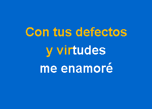 Con tus defectos
y virtudes

me enamor6.