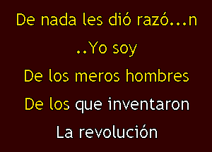 De nada les dib raz6...n
..Yo soy

De los meros hombres

De los que inventaron

La revolucic'm