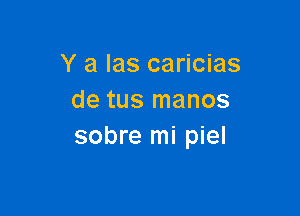 Y a las caricias
de tus manos

sobre mi piel