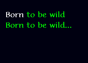 Born to be wild
Born to be wild...