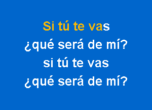 Si tL'I te vas
ng sera de mi?

si tli te vas
ng seraSI de mi?