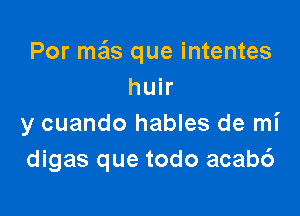 Por mais que intentes
huir

y cuando hables de mi
digas que todo acab6