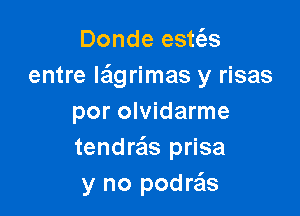 Donde estc'es
entre Ieigrimas y risas

por olvidarme
tendrafls prisa
y no podra'ls