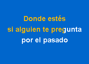 Donde est(as
si alguien te pregunta

por el pasado