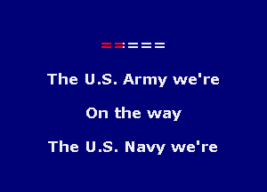 The US. Army we're

On the way

The US. Navy we're