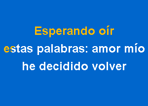 Esperando oir
estas palabrasz amor mio

he decidido volver