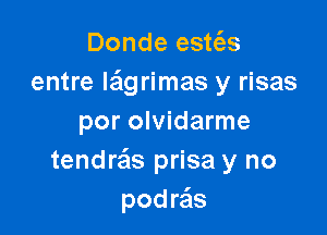 Donde estt'es
entre la'lgrimas y risas

por olvidarme
tendrafls prisa y no
podra'ls