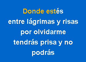 Donde estt'es
entre la'lgrimas y risas

por olvidarme
tendrafls prisa y no
podra'ls