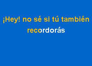 iHey! no S(e si tL'I tambic-fm
recordorzEls