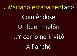 ..Mariano estaba sentado
Comkndose
Un buen melc'm

..Y como no invitb
A Pancho