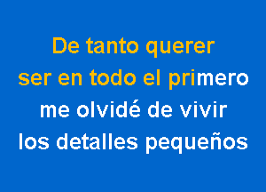 De tanto querer
ser en todo el primero

me olvich. de vivir
los detalles pequerios